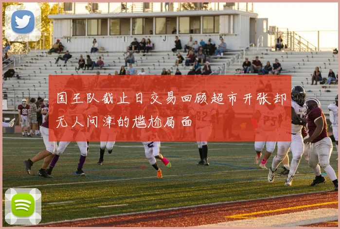 国王队截止日交易回顾超市开张却无人问津的尴尬局面