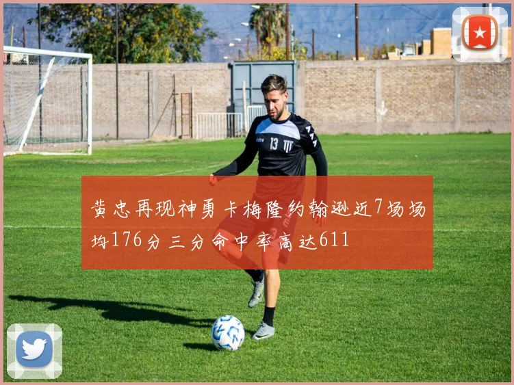 黄忠再现神勇卡梅隆约翰逊近7场场均176分三分命中率高达611