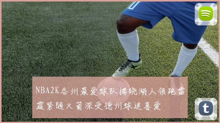 NBA2K各州最爱球队揭晓湖人领跑雷霆紧随火箭深受德州球迷喜爱