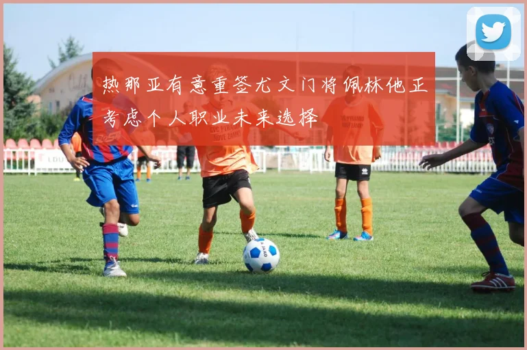 热那亚有意重签尤文门将佩林他正考虑个人职业未来选择