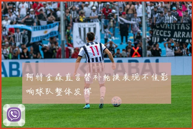 阿特金森直言替补轮换表现不佳影响球队整体发挥