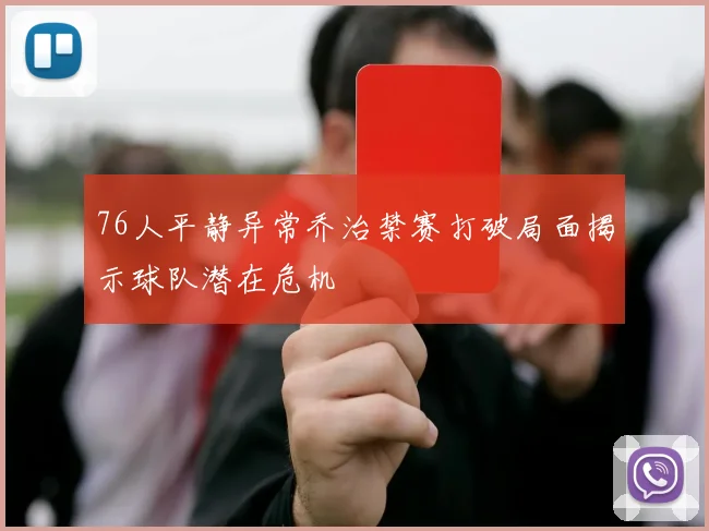 76人平静异常乔治禁赛打破局面揭示球队潜在危机