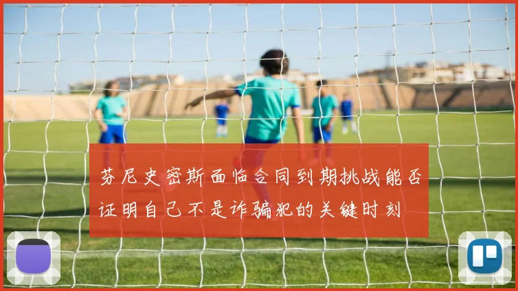 芬尼史密斯面临合同到期挑战能否证明自己不是诈骗犯的关键时刻