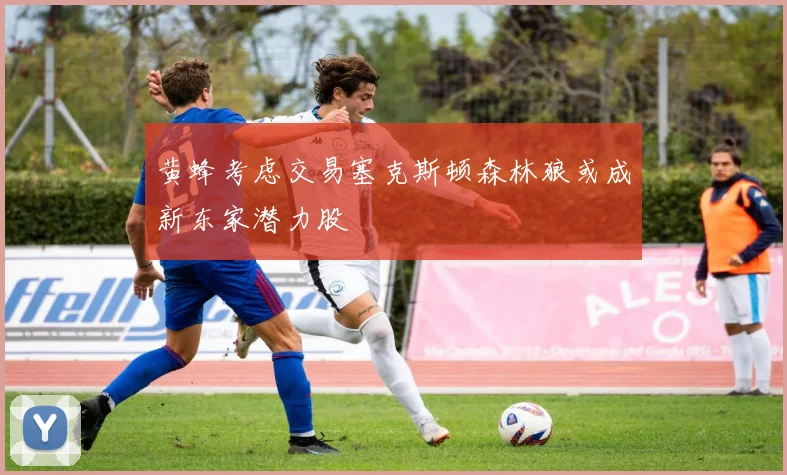 黄蜂考虑交易塞克斯顿森林狼或成新东家潜力股