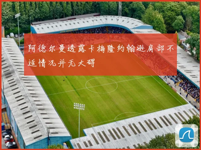 阿德尔曼透露卡梅隆约翰逊肩部不适情况并无大碍