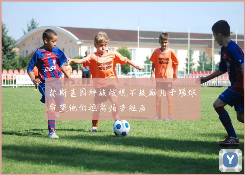 赫斯基因种族歧视不鼓励儿子踢球希望他们远离痛苦经历