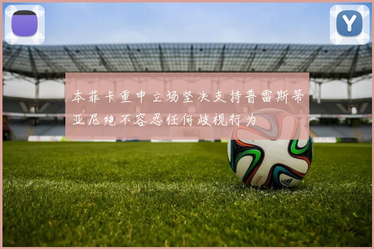 本菲卡重申立场坚决支持普雷斯蒂亚尼绝不容忍任何歧视行为
