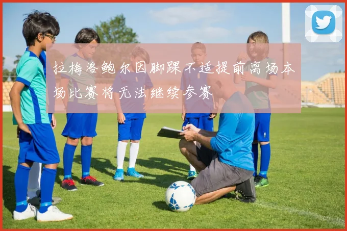 拉梅洛鲍尔因脚踝不适提前离场本场比赛将无法继续参赛