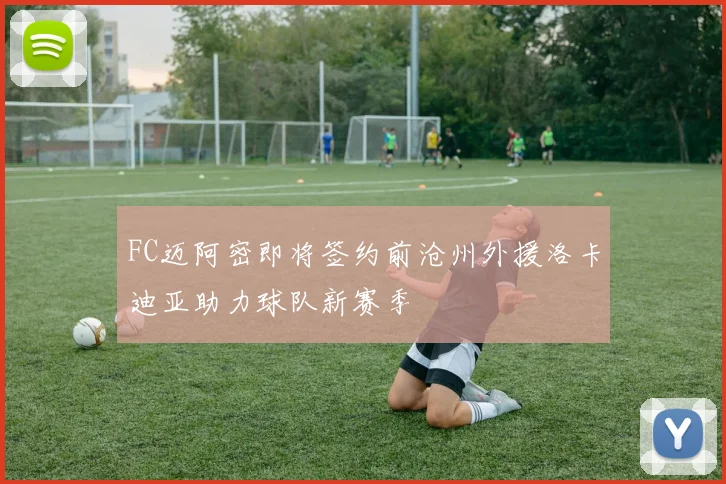 FC迈阿密即将签约前沧州外援洛卡迪亚助力球队新赛季