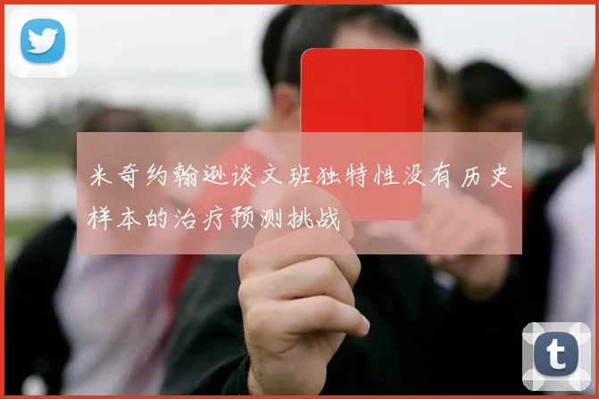 米奇约翰逊谈文班独特性没有历史样本的治疗预测挑战