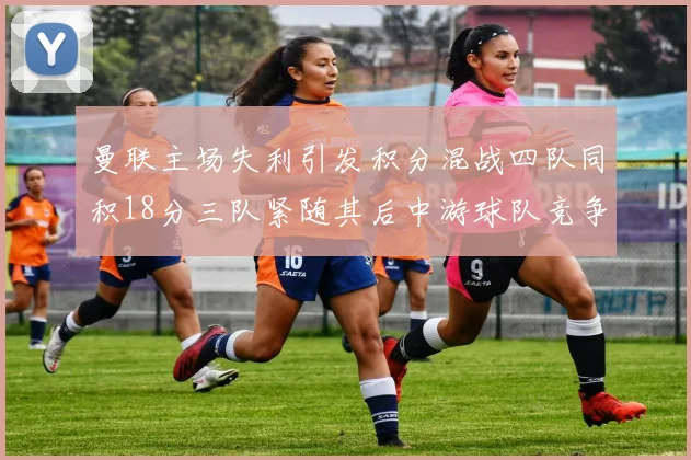 曼联主场失利引发积分混战四队同积18分三队紧随其后中游球队竞争激烈